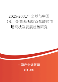 2025-2031年全球與中國（R）-3-氨基哌啶雙鹽酸鹽市場現狀及發展趨勢研究