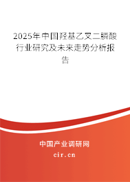 （最新）中國羥基乙叉二膦酸行業研究及未來走勢分析報告