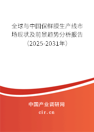 全球與中國保鮮膜生產線市場現狀及前景趨勢分析報告（2025-2031年）