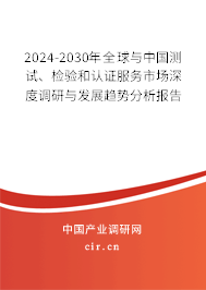 2024-2030年全球與中國測試、檢驗和認證服務市場深度調研與發展趨勢分析報告