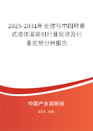 2025-2031年全球與中國稱重式液體灌裝機(jī)行業(yè)現(xiàn)狀及行業(yè)前景分析報告