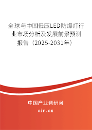 全球與中國低壓LED防爆燈行業市場分析及發展前景預測報告（2025-2031年）