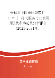 全球與中國電磁兼容性（EMC）測試服務行業發展調研及市場前景分析報告（2025-2031年）