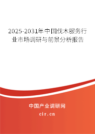 2025-2031年中國伐木服務行業市場調研與前景分析報告