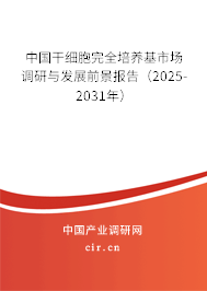 中國干細胞完全培養基市場調研與發展前景報告（2025-2031年）