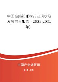中國高純鉭靶材行業現狀及發展前景報告（2025-2031年）