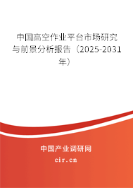 中國(guó)高空作業(yè)平臺(tái)市場(chǎng)研究與前景分析報(bào)告（2025-2031年）