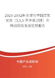 2025-2031年全球與中國過氧化雙（3,5,5-三甲基己酰）市場調(diào)研及發(fā)展前景報(bào)告