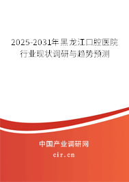 2025-2031年黑龍江口腔醫院行業現狀調研與趨勢預測