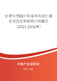 全球與中國IP多媒體系統行業現狀及前景趨勢分析報告（2025-2031年）
