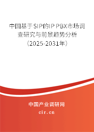 中國基于SIP的IP PBX市場調查研究與前景趨勢分析（2025-2031年）