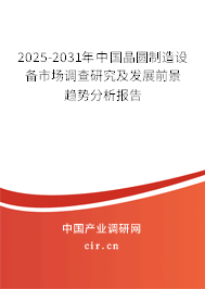 2025-2031年中國晶圓制造設備市場調查研究及發展前景趨勢分析報告