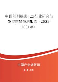 中國前列腺素F2α行業研究與發展前景預測報告（2025-2031年）