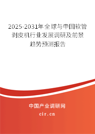 2025-2031年全球與中國軟管剝皮機行業發展調研及前景趨勢預測報告