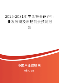 2025-2031年中國牲畜飼養行業發展研及市場前景預測報告
