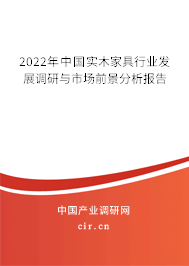 2022年中國實(shí)木家具行業(yè)發(fā)展調(diào)研與市場前景分析報告