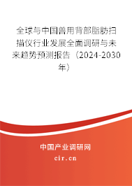 全球與中國獸用背部脂肪掃描儀行業發展全面調研與未來趨勢預測報告（2024-2030年）