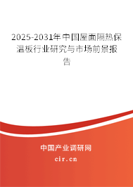 2025-2031年中國屋面隔熱保溫板行業研究與市場前景報告
