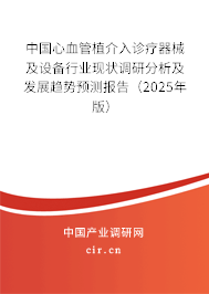 中國(guó)心血管植介入診療器械及設(shè)備行業(yè)現(xiàn)狀調(diào)研分析及發(fā)展趨勢(shì)預(yù)測(cè)報(bào)告（2025年版）