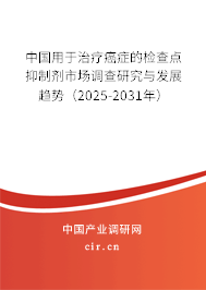中國用于治療癌癥的檢查點(diǎn)抑制劑市場(chǎng)調(diào)查研究與發(fā)展趨勢(shì)（2025-2031年）