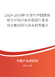 2024-2030年全球與中國豬繁殖與呼吸綜合癥疫苗行業發展全面調研與未來趨勢報告