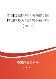 中國耳鼻咽喉科醫師培訓市場調研及發展趨勢分析報告（2012）