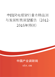 中國風電塔架行業市場監測與發展形勢展望報告（2012-2016年預測）