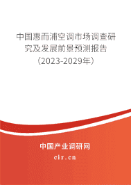 中國惠而浦空調(diào)市場調(diào)查研究及發(fā)展前景預(yù)測報告（2023-2029年）