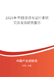 2025年中國(guó)錄音電話行業(yè)研究及發(fā)展趨勢(shì)報(bào)告