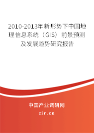 2010-2013年新形勢下中國地理信息系統（GIS）前景預測及發展趨勢研究報告