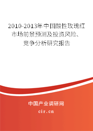 2010-2013年中國酸性玫瑰紅市場前景預測及投資風險、競爭分析研究報告
