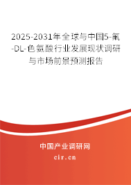 2025-2031年全球與中國5-氟-DL-色氨酸行業發展現狀調研與市場前景預測報告