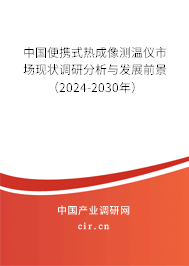 中國便攜式熱成像測溫儀市場現狀調研分析與發展前景（2024-2030年）