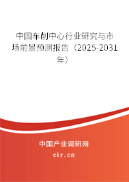 中國車削中心行業研究與市場前景預測報告（2025-2031年）