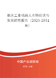 重慶工業機器人市場現狀與發展趨勢報告（2025-2031年）