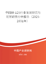 中國碘-125行業發展研究與前景趨勢分析報告（2025-2031年）