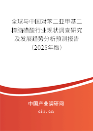 全球與中國對苯二亞甲基二樟腦磺酸行業(yè)現(xiàn)狀調(diào)查研究及發(fā)展趨勢分析預(yù)測報告（2025年版）