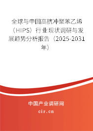 全球與中國高抗沖聚苯乙烯（HIPS）行業現狀調研與發展趨勢分析報告（2025-2031年）