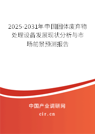 2025-2031年中國固體廢棄物處理設備發展現狀分析與市場前景預測報告