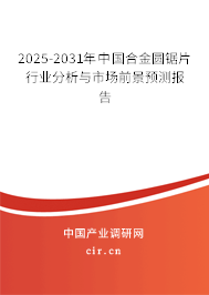 2025-2031年中國合金圓鋸片行業(yè)分析與市場前景預測報告