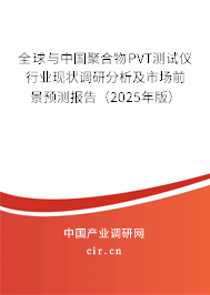 全球與中國聚合物PVT測試儀行業現狀調研分析及市場前景預測報告（2025年版）
