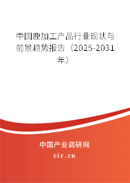 中國(guó)鹿加工產(chǎn)品行業(yè)現(xiàn)狀與前景趨勢(shì)報(bào)告（2025-2031年）
