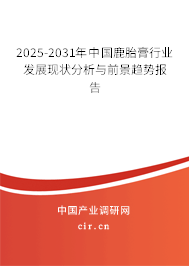 2025-2031年中國鹿胎膏行業(yè)發(fā)展現(xiàn)狀分析與前景趨勢報告