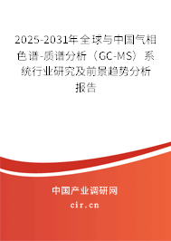2025-2031年全球與中國氣相色譜-質譜分析（GC-MS）系統行業研究及前景趨勢分析報告