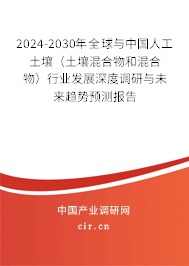 2024-2030年全球與中國人工土壤（土壤混合物和混合物）行業發展深度調研與未來趨勢預測報告