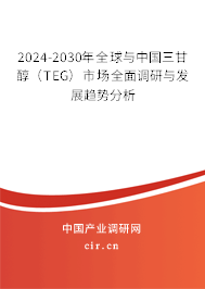2024-2030年全球與中國三甘醇（TEG）市場全面調研與發展趨勢分析