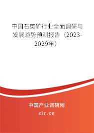 中國石英礦行業全面調研與發展趨勢預測報告（2023-2029年）