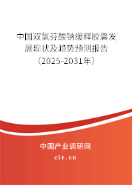 中國(guó)雙氯芬酸鈉緩釋膠囊發(fā)展現(xiàn)狀及趨勢(shì)預(yù)測(cè)報(bào)告（2025-2031年）