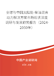 全球與中國太陽能-柴油混合動力解決方案市場現狀深度調研與發展趨勢報告（2024-2030年）