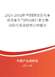 2025-2031年中國鐵道及電車道機車空氣制動器行業全面調研與發展趨勢分析報告